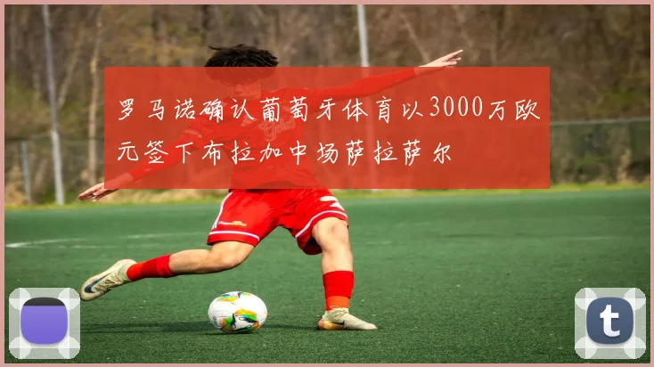 罗马诺确认葡萄牙体育以3000万欧元签下布拉加中场萨拉萨尔