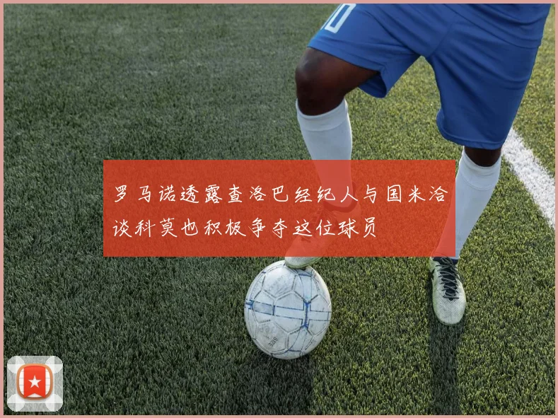 罗马诺透露查洛巴经纪人与国米洽谈科莫也积极争夺这位球员