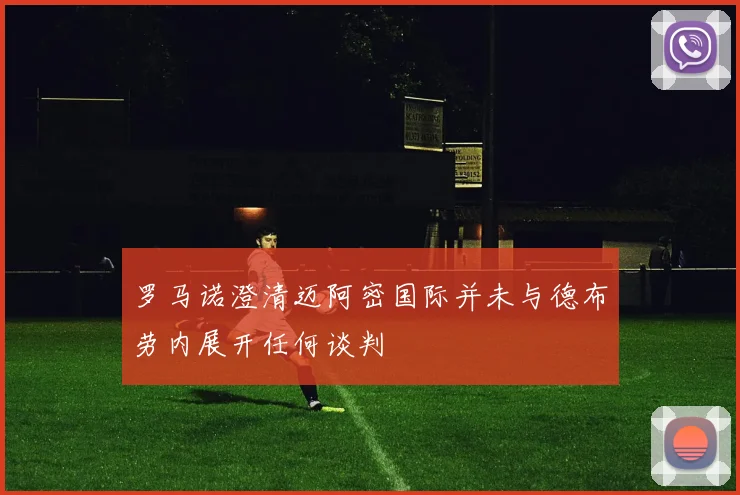 罗马诺澄清迈阿密国际并未与德布劳内展开任何谈判