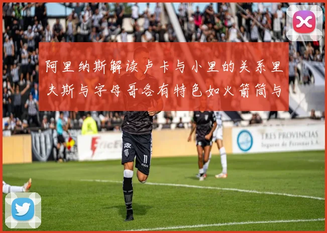 阿里纳斯解读卢卡与小里的关系里夫斯与字母哥各有特色如火箭筒与手枪