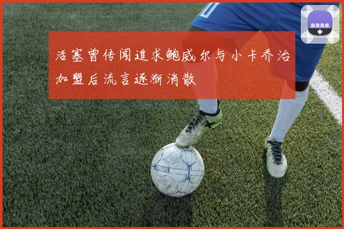 活塞曾传闻追求鲍威尔与小卡乔治加盟后流言逐渐消散