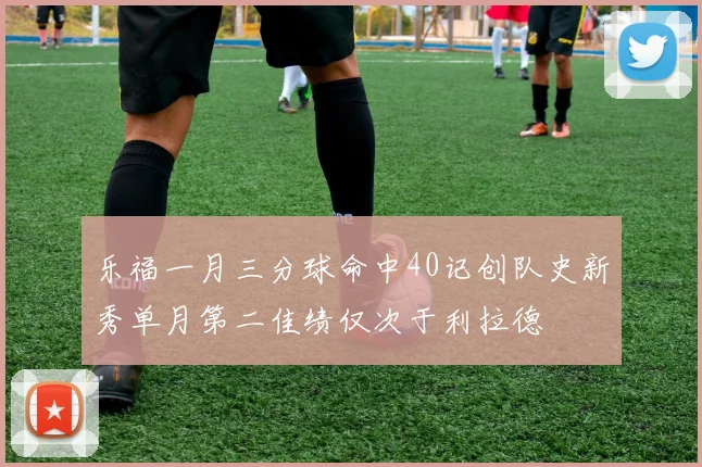 乐福一月三分球命中40记创队史新秀单月第二佳绩仅次于利拉德
