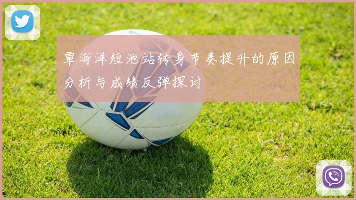 覃海洋短池站转身节奏提升的原因分析与成绩反弹探讨