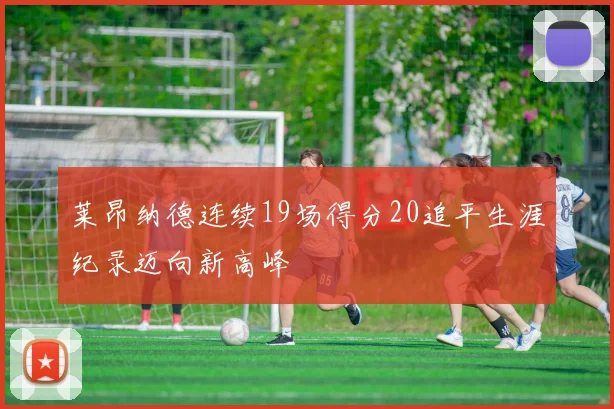 莱昂纳德连续19场得分20追平生涯纪录迈向新高峰