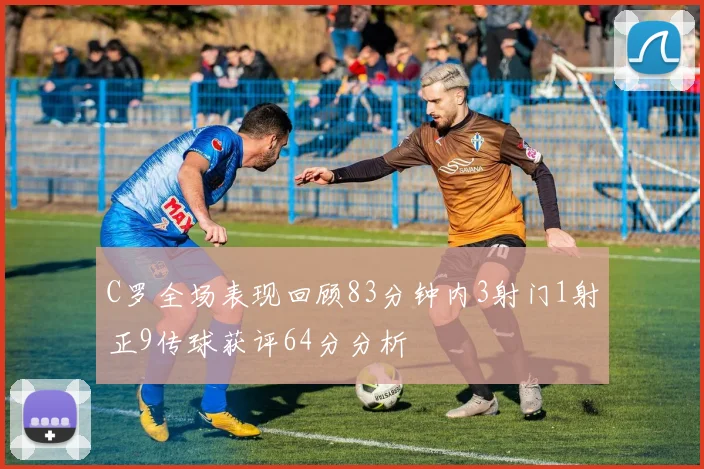 C罗全场表现回顾83分钟内3射门1射正9传球获评64分分析