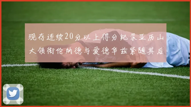 现存连续20分以上得分纪录亚历山大领衔伦纳德与爱德华兹紧随其后