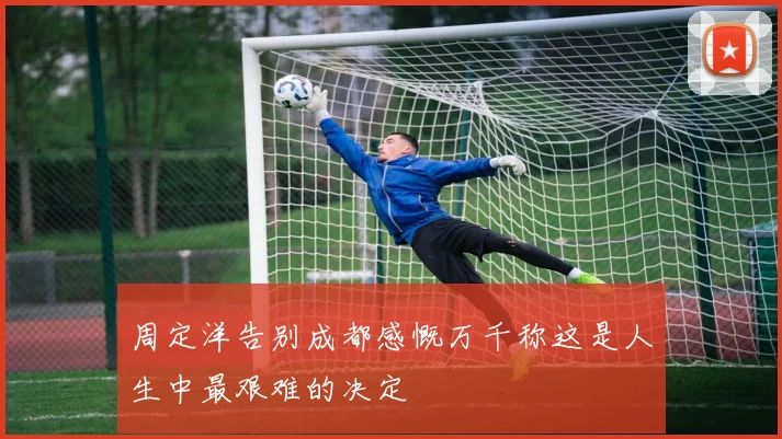 周定洋告别成都感慨万千称这是人生中最艰难的决定