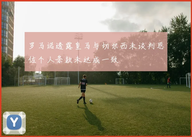 罗马诺透露皇马与切尔西未谈判恩佐个人条款未达成一致