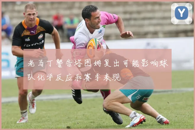 老马丁警告塔图姆复出可能影响球队化学反应和赛季表现