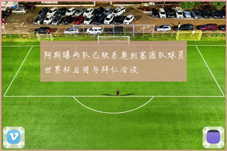 阿斯曝两队已联系奥利塞团队球员世界杯后将与拜仁洽谈