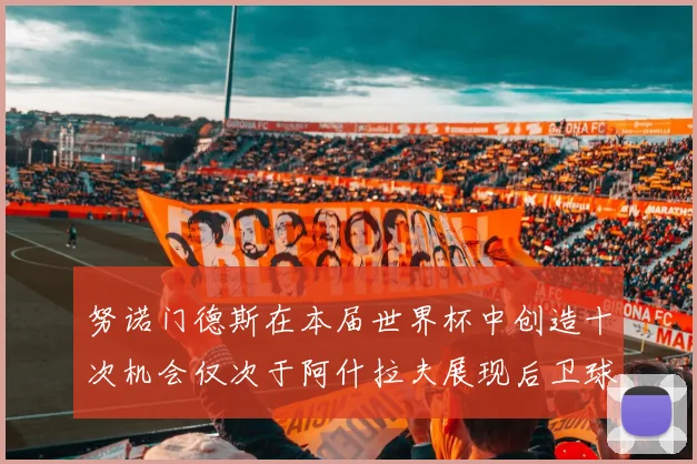 努诺门德斯在本届世界杯中创造十次机会仅次于阿什拉夫展现后卫球员的进攻潜力
